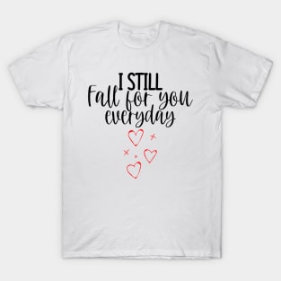 I Still Fall For You Everyday. Cute Quote For The Lovers Out There. T-Shirt